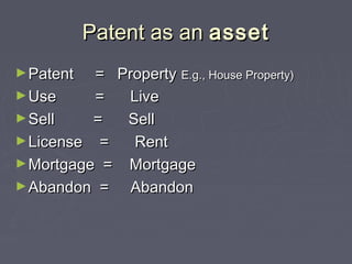 Patent as anPatent as an assetasset
►Patent = PropertyPatent = Property E.g., House Property)E.g., House Property)
►Use = LiveUse = Live
►Sell = SellSell = Sell
►License = RentLicense = Rent
►Mortgage = MortgageMortgage = Mortgage
►Abandon = AbandonAbandon = Abandon
 