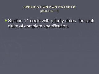 APPLICATION FOR PATENTSAPPLICATION FOR PATENTS
[Sec.6 to 11][Sec.6 to 11]
►Section 11 deals with priority dates for eachSection 11 deals with priority dates for each
claim of complete specification.claim of complete specification.
 