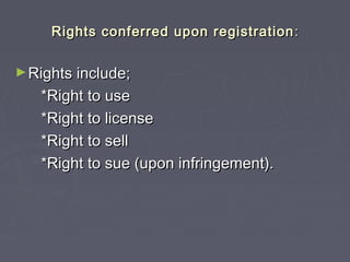 Rights conferred upon registrationRights conferred upon registration ::
►Rights include;Rights include;
*Right to use*Right to use
*Right to license*Right to license
*Right to sell*Right to sell
*Right to sue (upon infringement).*Right to sue (upon infringement).
 