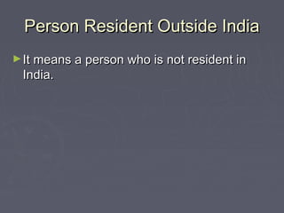 Person Resident Outside IndiaPerson Resident Outside India
►It means a person who is not resident inIt means a person who is not resident in
India.India.
 