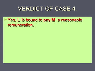 VERDICT OF CASE 4.VERDICT OF CASE 4.
►Yes,Yes, LL is bound to payis bound to pay MM a reasonablea reasonable
remuneration.remuneration.
 