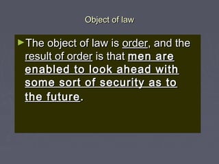 Object of lawObject of law
►The object of law isThe object of law is orderorder, and the, and the
result of orderresult of order is thatis that men aremen are
enabled to look ahead withenabled to look ahead with
some sort of security as tosome sort of security as to
the futurethe future..
 