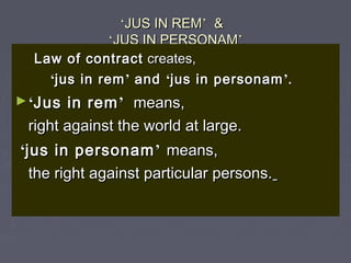 ‘‘JUS IN REMJUS IN REM’’ &&
‘‘JUS IN PERSONAMJUS IN PERSONAM’’
Law of contractLaw of contract creates,creates,
‘‘jus in re...