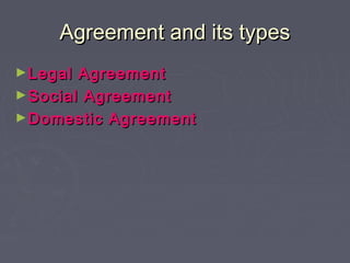 Agreement and its typesAgreement and its types
►Legal AgreementLegal Agreement
►Social AgreementSocial Agreement
►Domestic...
