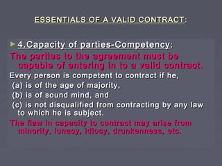 ESSENTIALS OF A VALID CONTRACTESSENTIALS OF A VALID CONTRACT ::
► 4.Capacity of parties-Competency4.Capacity of parties-Co...