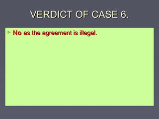 VERDICT OF CASE 6.VERDICT OF CASE 6.
► NoNo as the agreement is illegal.as the agreement is illegal.
 