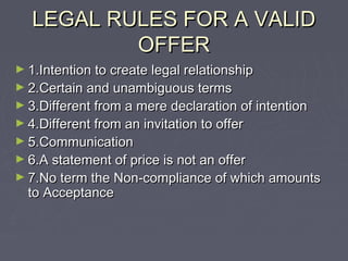 LEGAL RULES FOR A VALIDLEGAL RULES FOR A VALID
OFFEROFFER
► 1.Intention to create legal relationship1.Intention to create ...