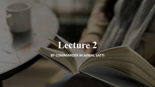 Lecture 2
BY COMMANDER M.AJMAL SATTI
 