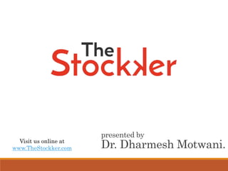presented by
Dr. Dharmesh Motwani.Visit us online at
www.TheStockker.com
 