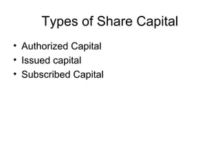 Types of Share Capital
• Authorized Capital
• Issued capital
• Subscribed Capital
 