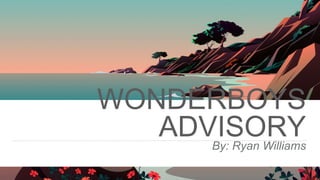 WONDERBOYS
ADVISORY
By: Ryan Williams
 