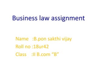 Business law assignment
Name :B.pon sakthi vijay
Roll no :18ur42
Class :II B.com “B”
 