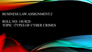 BUSINESS LAW ASSIGNMENT:2
ROLL NO: 18UR20
TOPIC :TYPES OF CYBER CRIMES
 
