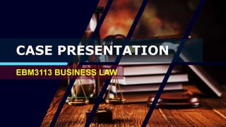 CASE PRESENTATION
EBM3113 BUSINESS LAW
 