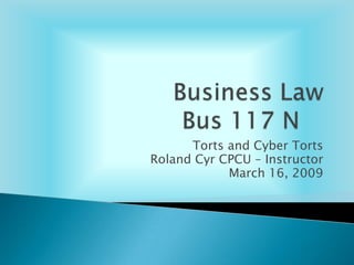 Torts and Cyber Torts
Roland Cyr CPCU – Instructor
            March 16, 2009
 