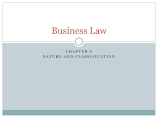 C H A P T E R 8
N A T U R E A N D C L A S S I F I C A T I O N
Business Law
 