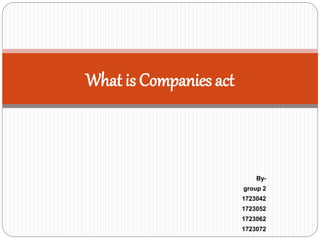 By-
group 2
1723042
1723052
1723062
1723072
What is Companies act
 