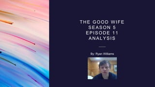 THE GOOD WIFE
SEASON 5
EPISODE 11
ANALYSIS
By: Ryan Williams
 