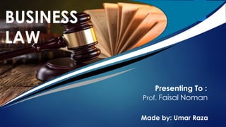 Presenting To :
Prof. Faisal Noman
BUSINESS
LAW
Made by: Umar Raza
 