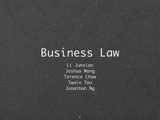 Business Law
    Li Junxian
   Joshua Wong
   Terence Chow
    Twain Teo
   Jonathan Ng




        1
 