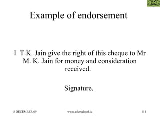 Example of endorsement    I  T.K. Jain give the right of this cheque to Mr M. K. Jain for money and consideration received.  Signature.  