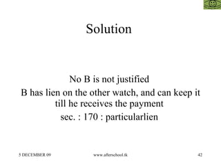 Solution  No B is not justified  B has lien on the other watch, and can keep it till he receives the payment  sec. : 170 : particularlien  