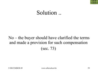 Solution .. No – the buyer should have clarified the terms and made a provision for such compensation  (sec. 73)  