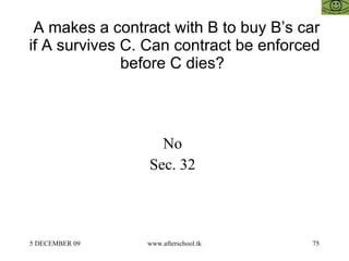A makes a contract with B to buy B’s car if A survives C. Can contract be enforced before C dies?  No  Sec. 32  
