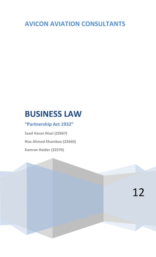 AVICON AVIATION CONSULTANTS
12
BUSINESS LAW
“Partnership Act 1932”
Saad Hasan Niazi (22667)
Riaz Ahmed Khamboo (22660)
Kamran Haider (22570)
 
