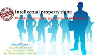 Intellectual property right:
Patents, trademarks, geographical indications

Renzil D’cruz
http://RenzilDe.com
http://about.me/renzilde
http://linkedin.com/in/renzilde

 