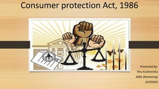 Consumer protection Act, 1986
Presented By-
Ritu Kulshrestha
MBA (Marketing)
16105003
1
 