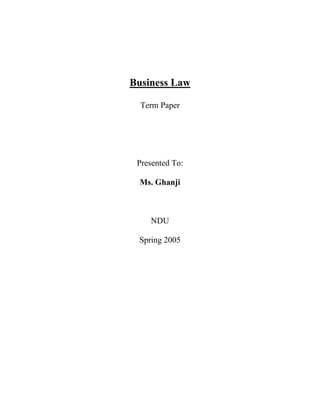 Business Law

  Term Paper




 Presented To:

  Ms. Ghanji



    NDU

 Spring 2005
 