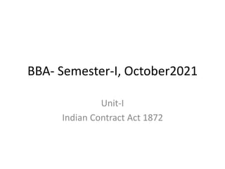 BBA- Semester-I, October2021
Unit-I
Indian Contract Act 1872
 