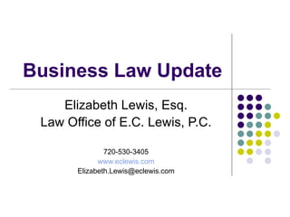 Business Law Update Elizabeth Lewis, Esq. Law Office of E.C. Lewis, P.C. 720-530-3405 www.eclewis.com [email_address] 