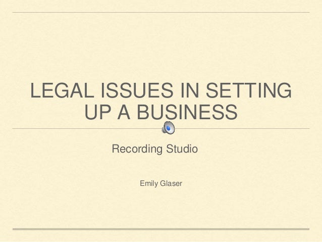 LEGAL ISSUES IN SETTING
UP A BUSINESS
Emily Glaser
Recording Studio
 