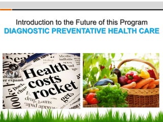 Introduction to the Future of this Program
DIAGNOSTIC PREVENTATIVE HEALTH CARE
 