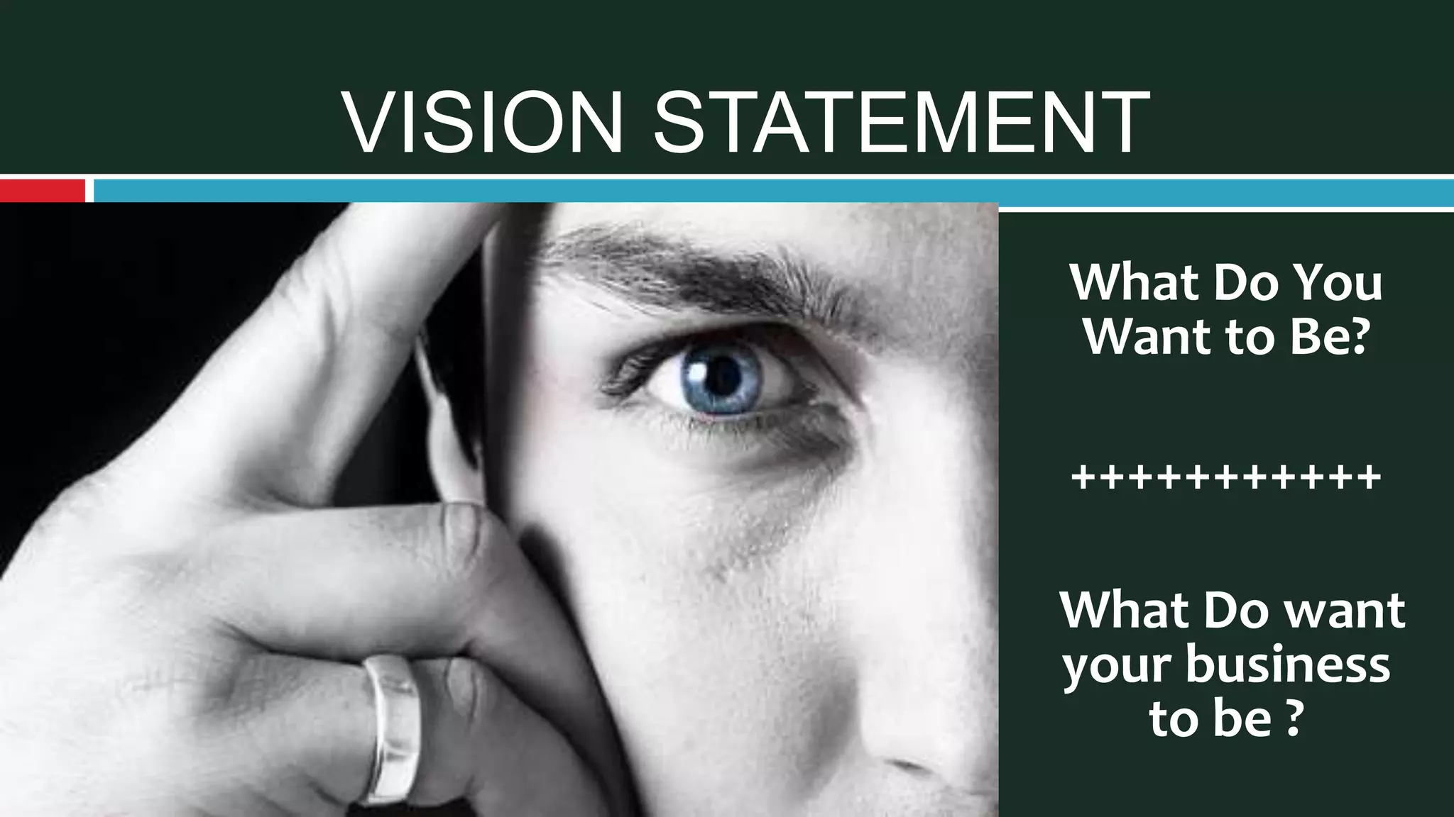 VISION STATEMENT
What Do You
Want to Be?
+++++++++++
What Do want
your business
to be ?
 