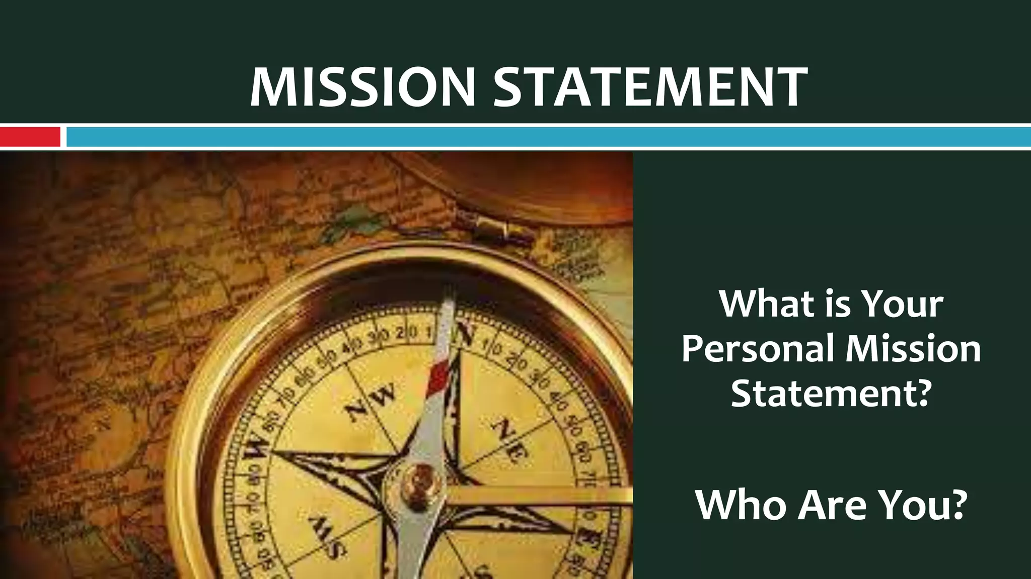 MISSION STATEMENT
What is Your
Personal Mission
Statement?
Who Are You?
 