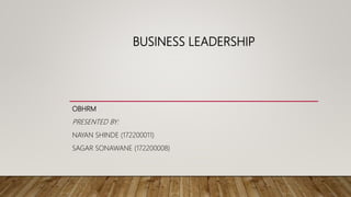 BUSINESS LEADERSHIP
OBHRM
PRESENTED BY:
NAYAN SHINDE (172200011)
SAGAR SONAWANE (172200008)
 