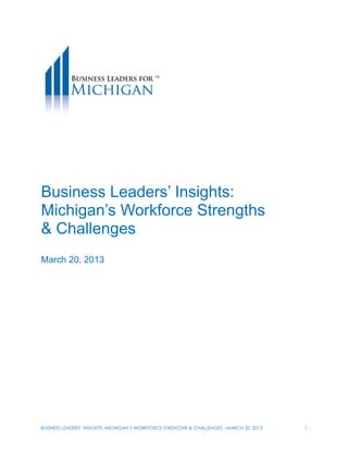 BUSINESS LEADERS’ INSIGHTS: MICHIGAN’S WORKFORCE STRENGTHS & CHALLENGES - MARCH 20, 2013 1
Business Leaders’ Insights:
Michigan’s Workforce Strengths
& Challenges
March 20, 2013
 