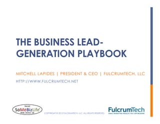 THE BUSINESS LEAD-
GENERATION PLAYBOOK
MITCHELL LAPIDES | PRESIDENT & CEO | FULCRUMTECH, LLC
HTTP://WWW.FULCRUMTECH.NET




           COPYRIGHT © 2012 FULCRUMTECH, LLC. ALL RIGHTS RESERVED.
 