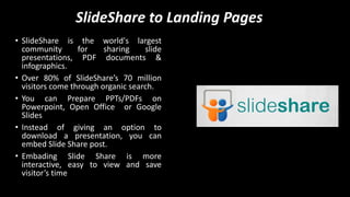 SlideShare to Landing Pages
• SlideShare is the world's largest
community for sharing slide
presentations, PDF documents &...