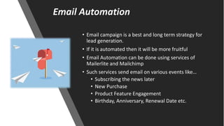 Email Automation
• Email campaign is a best and long term strategy for
lead generation.
• If it is automated then it will ...