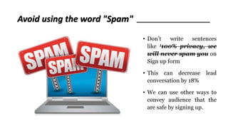 Avoid using the word "Spam"
• Don’t write sentences
like ‘100% privacy, we
will never spam you on
Sign up form
• This can ...