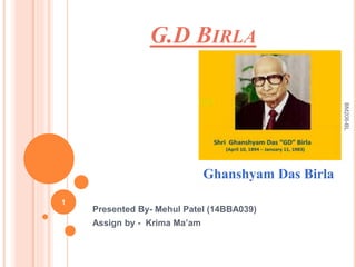 G.D BIRLA
Presented By- Mehul Patel (14BBA039)
Assign by - Krima Ma’am
Ghanshyam Das Birla
1
BM206-BL
 