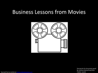Business Lessons from Movies




                                                     Sharing this for the greater good!
                                                     By: Zeeshan Muhammad Khan
Sourced from an article on www.arabianbusiness.com   Twitter: zeesh2
 