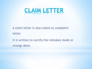 CLAIM LETTER
A claim letter is also called as complaint
letter.
It is written to rectify the mistakes made or
wrongs done.
 
