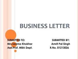BUSINESS LETTER
SUBMITTED TO:
Mrs.Seema Khokhar
Asst.Prof. MBA Dept.

SUBMITTED BY:
Amrit Pal Singh
R.No. 01213026

 