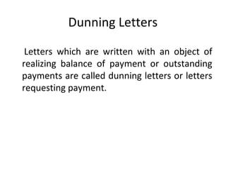 Dunning Letters
Letters which are written with an object of
realizing balance of payment or outstanding
payments are called dunning letters or letters
requesting payment.
 