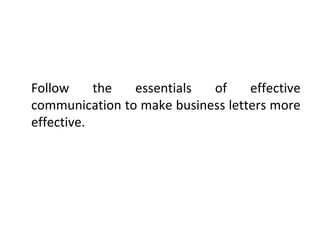 Follow the essentials of effective
communication to make business letters more
effective.
 